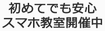 初めてでも安心スマホ教室開催中